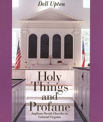 Holy Things and Profane: Anglican Parish Churches in Colonial Virginia - Upton, Dell