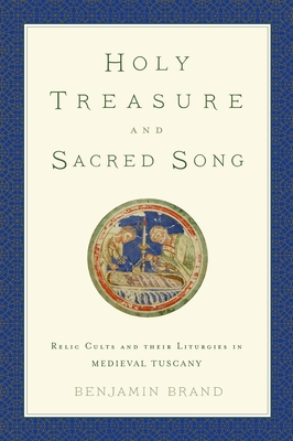 Holy Treasure and Sacred Song: Relic Cults and Their Liturgies in Medieval Tuscany - Brand, Benjamin