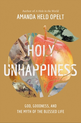 Holy Unhappiness: God, Goodness, and the Myth of the Blessed Life - Opelt, Amanda Held