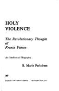 Holy Violence: The Revolutionary Thought of Frantz Fanon - Perinbam, B Marie