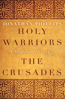 Holy Warriors: A Modern History of the Crusades - Phillips, Jonathan