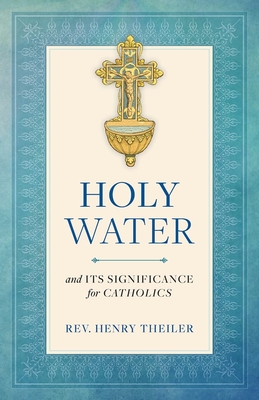 Holy Water: And Its Significance for Catholics - Theiler, Henry, Rev.