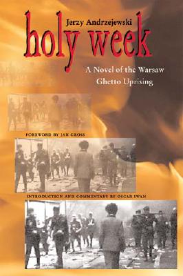 Holy Week: A Novel of the Warsaw Ghetto Uprising - Andrzejewski, Jerzy, and Gross, Jan (Foreword by), and Swan, Oscar E (Introduction by)