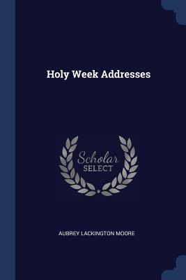 Holy Week Addresses - Moore, Aubrey Lackington