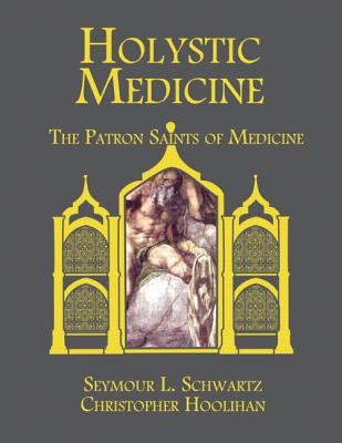 Holystic Medicine: The Patron Saints of Medicine - Schwartz, Seymour, and Hoolihan, Christopher