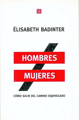 Hombres/Mujeres: Como Salir del Camino Equivocado - Badinter, Elisabeth, Professor, and Mayer, Marcos (Translated by)