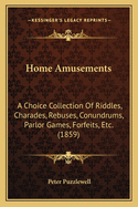 Home Amusements: A Choice Collection of Riddles, Charades, Rebuses, Conundrums, Parlor Games, Forfeits, Etc. (1859)