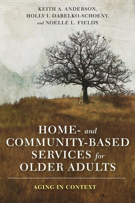 Home- And Community-Based Services for Older Adults: Aging in Context - Anderson, Keith, and Dabelko-Schoeny, Holly, and Fields, Noelle