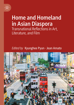 Home and Homeland in Asian Diaspora: Transnational Reflections in Art, Literature, and Film - Pyun, Kyunghee (Editor), and Amato, Jean (Editor)