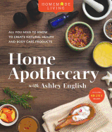 Home Apothecary with Ashley English: All You Need to Know to Create Natural Health and Body Care Products