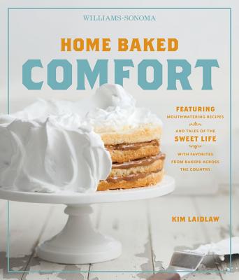 Home Baked Comfort (Williams-Sonoma): Featuring Mouthwatering Recipes and Tales of the Sweet Life with Favorites from Bakers Across the Country - Laidlaw, Kim
