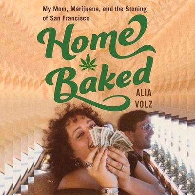 Home Baked: My Mom, Marijuana, and the Stoning of San Francisco - Volz, Alia (Read by)