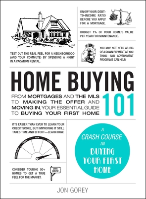 Home Buying 101: From Mortgages and the MLS to Making the Offer and Moving In, Your Essential Guide to Buying Your First Home - Gorey, Jon