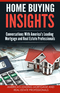 Home Buying Insights: Conversations With America's Leading Mortgage and Real Estate Professionals