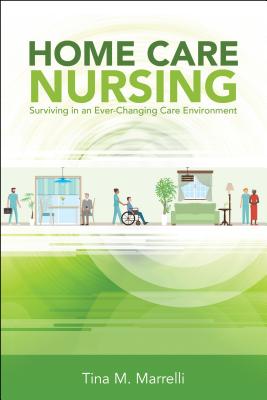 Home Care Nursing: Surviving in an Ever-Changing Care Environment - Marrelli, Tina M