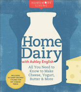 Home Dairy with Ashley English: All You Need to Know to Make Cheese, Yogurt, Butter & More - English, Ashley