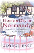 Home & Dry in Normandy: A Memoir of Eternal Optimism in Rural France