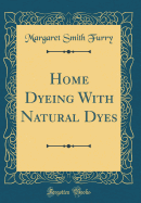 Home Dyeing with Natural Dyes (Classic Reprint)
