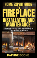 Home Expert Guide to Fireplace Installation and Maintenance: Lasting Safety and Efficiency in Your Home's Hearth