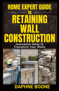 Home Expert Guide to Retaining Wall Construction: Step-by-Step Guide to Building Strong, Beautiful Landscape Features