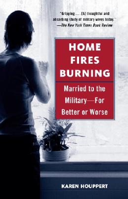 Home Fires Burning: Married to the Military-For Better or Worse - Houppert, Karen