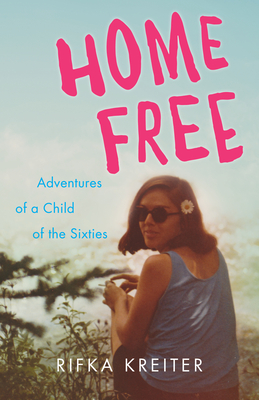 Home Free: Adventures of a Child of the Sixties - Kreiter, Rifka