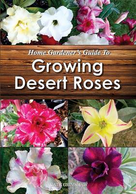 Home Gardener's Guide to Growing Desert Roses - Grimshaw, Catherine