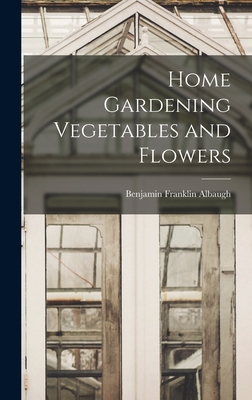 Home Gardening Vegetables and Flowers - Albaugh, Benjamin Franklin