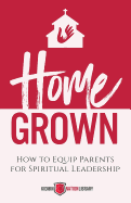 Home Grown: How to Equip Parents for Spiritual Leadership