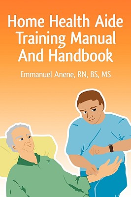 Home Health Aide Training Manual And Handbook - Anene, Emmanuel C