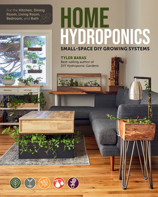 Home Hydroponics: Small-Space DIY Growing Systems for the Kitchen, Dining Room, Living Room, Bedroom, and Bath - Baras, Tyler