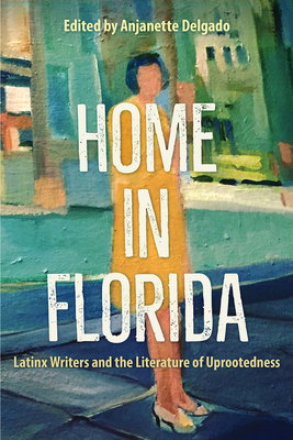 Home in Florida: Latinx Writers and the Literature of Uprootedness - Delgado, Anjanette (Editor)