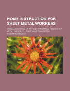 Home Instruction for Sheet Metal Workers: Based on a Series of Articles Originally Published in Metal Worker, Plumber and Steam Fitter