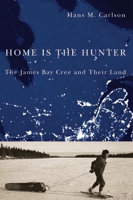 Home Is the Hunter: The James Bay Cree and Their Land - Carlson, Hans M