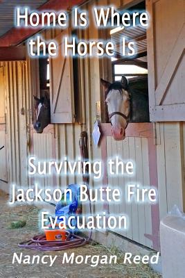 Home Is Where the Horse Is: Surviving the Jackson Butte Fire Evacuation - Reed, Nancy Morgan