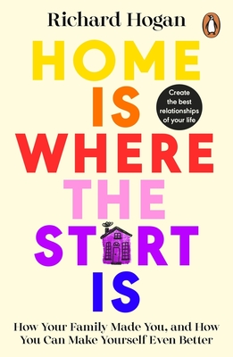 Home is Where the Start Is: How Your Family Made You, and How You Can Make Yourself Even Better - Hogan, Richard