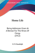 Home Life: Being Addresses Given At A Retreat For The Wives Of Clergy (1912)