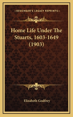 Home Life Under the Stuarts, 1603-1649 (1903) - Godfrey, Elizabeth