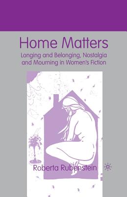 Home Matters: Longing and Belonging, Nostalgia and Mourning in Women's Fiction - Rubenstein, R