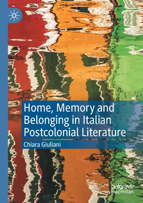 Home, Memory and Belonging in Italian Postcolonial Literature - Giuliani, Chiara