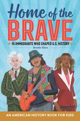 Home of the Brave: An American History Book for Kids: 15 Immigrants Who Shaped U.S. History - Khan, Brooke