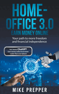 Home-Office 3.0 - Earn money online - Your path to more freedom and financial independence incl. bonus: ChatGPT - Earn money online from home - easier than ever before!