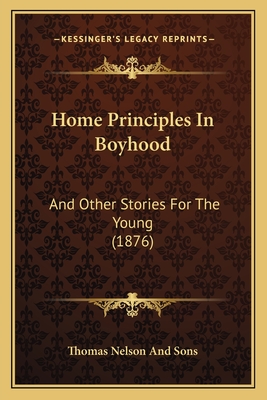 Home Principles In Boyhood: And Other Stories For The Young (1876) - Thomas Nelson and Sons