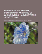 Home Produce, Imports, Consumption and Price of Wheat Over 40 Harvest-Years, 1852-3 to 1891-2