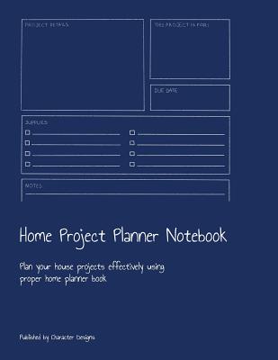 Home Project Planner Notebook: Plan your house projects effectively using proper home planner book - Designs, Character