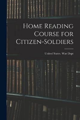 Home Reading Course for Citizen-soldiers - United States War Dept (Creator)