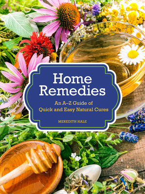 Home Remedies: An A-Z Guide of Quick and Easy Natural Cures - Hale, Meredith