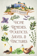 Home Remedies, Poultices, Salves, and Tinctures