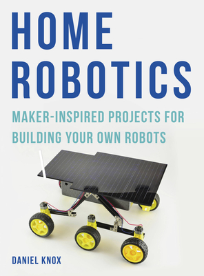 Home Robotics: Maker-Inspired Projects For Building Your Own Robots - Knox, Daniel