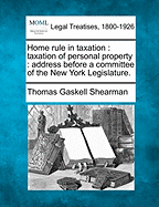 Home Rule in Taxation: Taxation of Personal Property: Address Before a Committee of the New York Legislature.